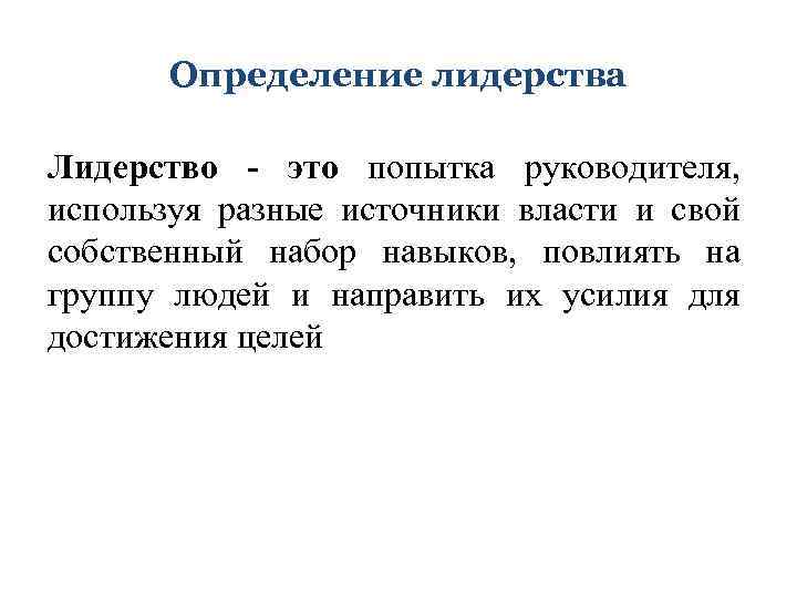 Определение лидерства Лидерство - это попытка руководителя, используя разные источники власти и свой собственный