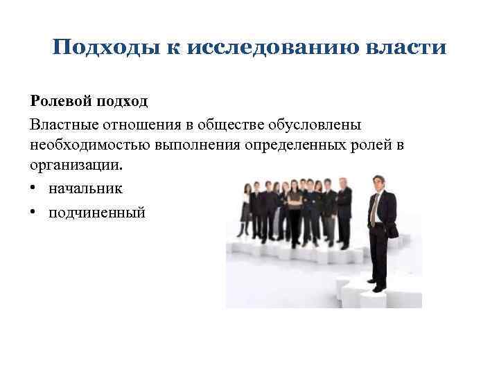 Подходы к исследованию власти Ролевой подход Властные отношения в обществе обусловлены необходимостью выполнения определенных