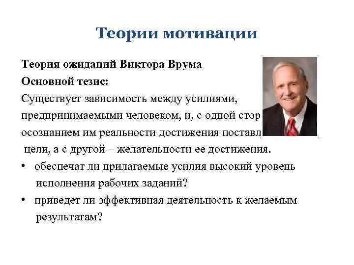 Теории мотивации Теория ожиданий Виктора Врума Основной тезис: Существует зависимость между усилиями, предпринимаемыми человеком,