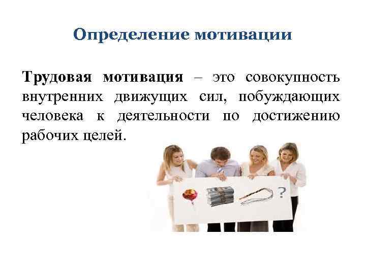 Определение мотивации Трудовая мотивация – это совокупность внутренних движущих сил, побуждающих человека к деятельности