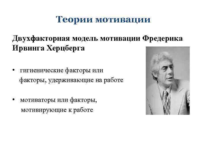 Теории мотивации Двухфакторная модель мотивации Фредерика Ирвинга Херцберга • гигиенические факторы или факторы, удерживающие