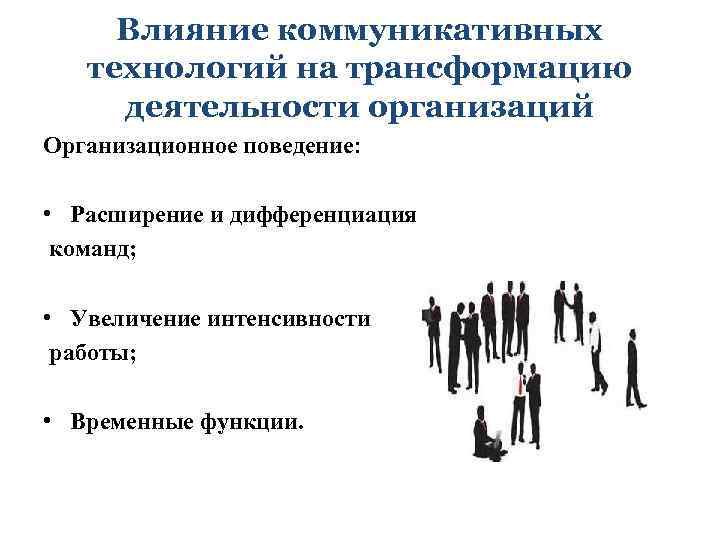 Влияние коммуникативных технологий на трансформацию деятельности организаций Организационное поведение: • Расширение и дифференциация команд;
