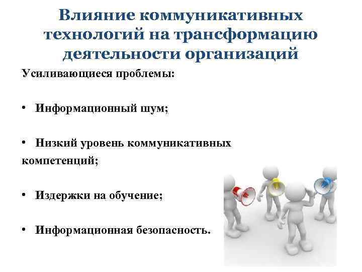 Влияние коммуникативных технологий на трансформацию деятельности организаций Усиливающиеся проблемы: • Информационный шум; • Низкий