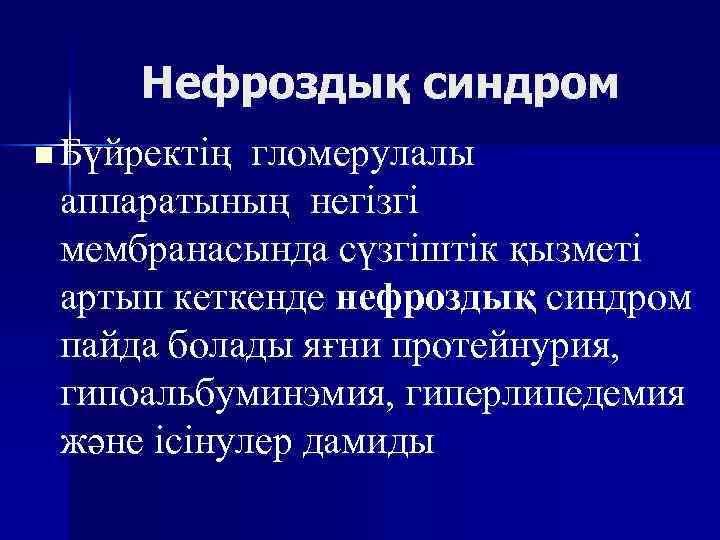 Нефроздық синдром n Бүйректің гломерулалы аппаратының негізгі мембранасында сүзгіштік қызметі артып кеткенде нефроздық синдром