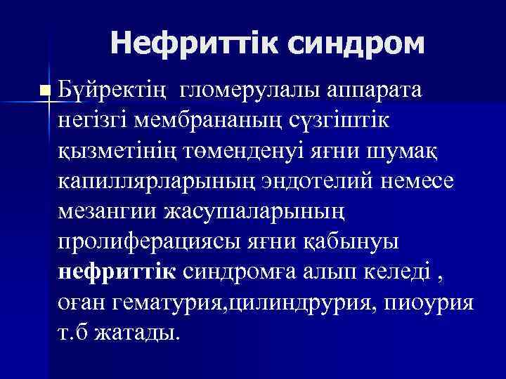 Нефриттік синдром n Бүйректің гломерулалы аппарата негізгі мембрананың сүзгіштік қызметінің төменденуі яғни шумақ капиллярларының