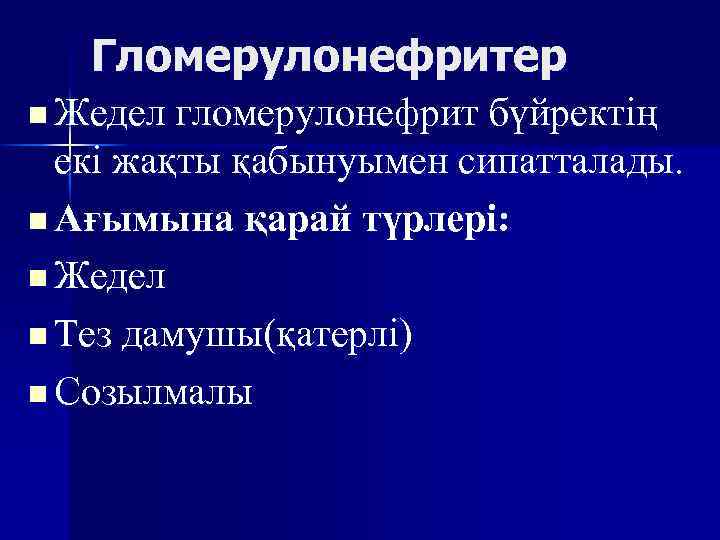 Гломерулонефритер n Жедел гломерулонефрит бүйректің екі жақты қабынуымен сипатталады. n Ағымына қарай түрлері: n