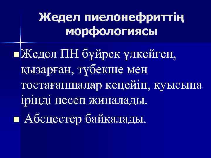 Жедел пиелонефриттің морфологиясы n Жедел ПН бүйрек үлкейген, қызарған, түбекше мен тостағаншалар кеңейіп, қуысына