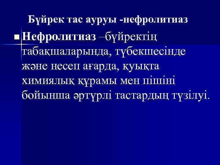 Бүйрек тас ауруы -нефролитиаз n Нефролитиаз –бүйректің табақшаларында, түбекшесінде және несеп ағарда, қуықта химиялық