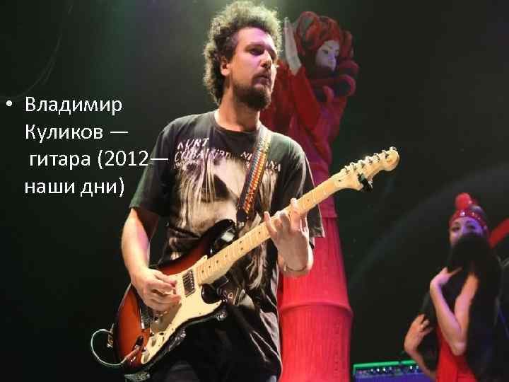  • Владимир Куликов — гитара (2012— наши дни) 