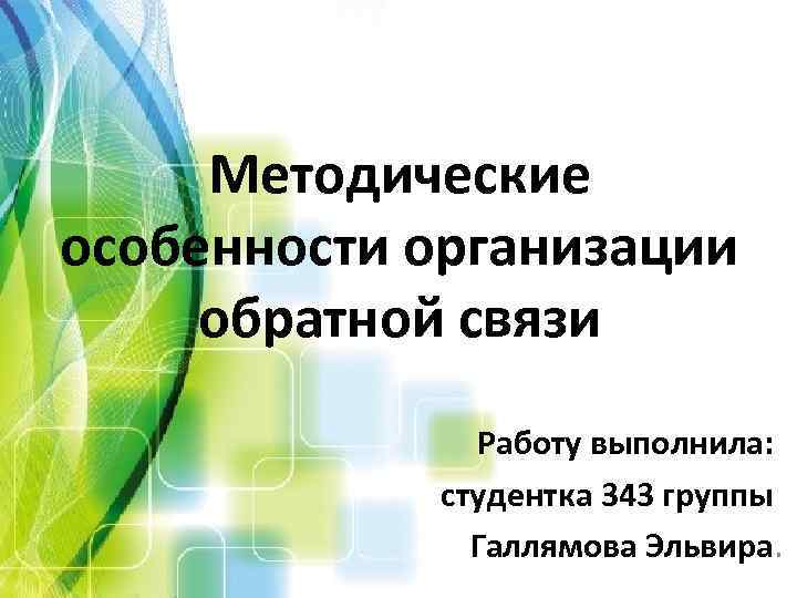 Методические особенности организации обратной связи Работу выполнила: студентка 343 группы Галлямова Эльвира. 