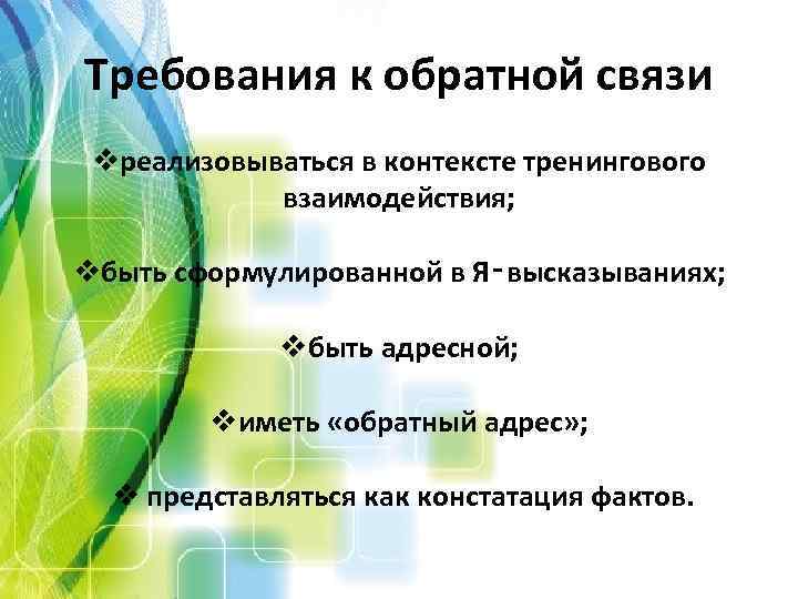 Требования к обратной связи vреализовываться в контексте тренингового взаимодействия; vбыть сформулированной в Я‑высказываниях; vбыть