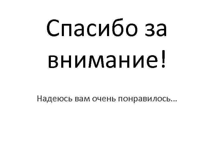 Спасибо за внимание! Надеюсь вам очень понравилось… 