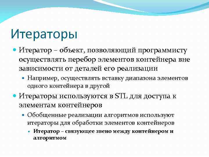 Итераторы Итератор – объект, позволяющий программисту осуществлять перебор элементов контейнера вне зависимости от деталей