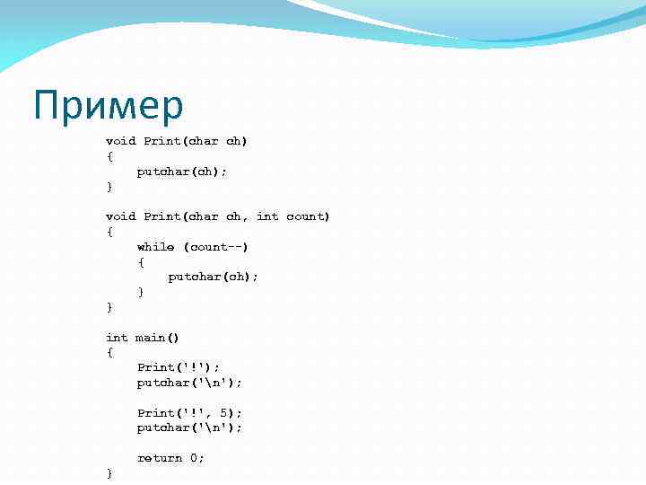 Пример void Print(char ch) { putchar(ch); } void Print(char ch, int count) { while