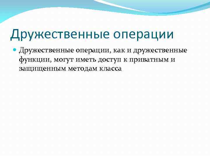 Дружественные операции Дружественные операции, как и дружественные функции, могут иметь доступ к приватным и