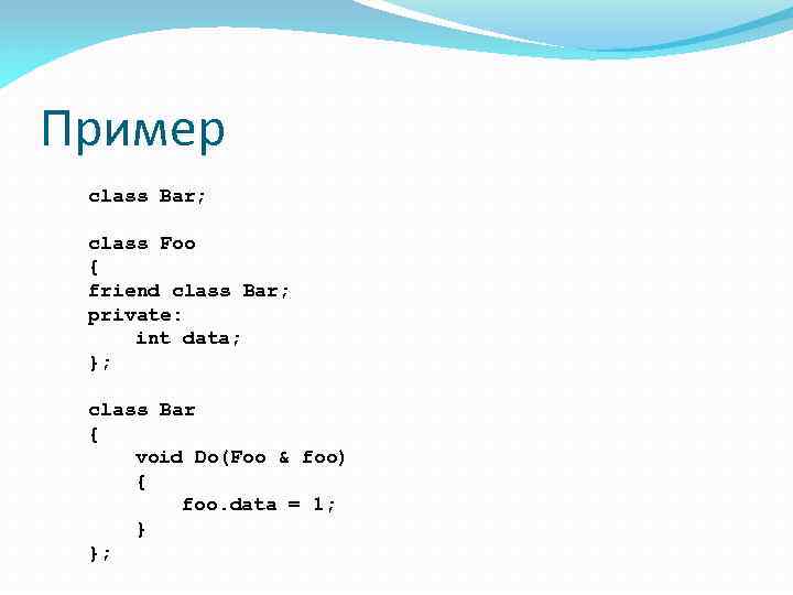 Пример class Bar; class Foo { friend class Bar; private: int data; }; class