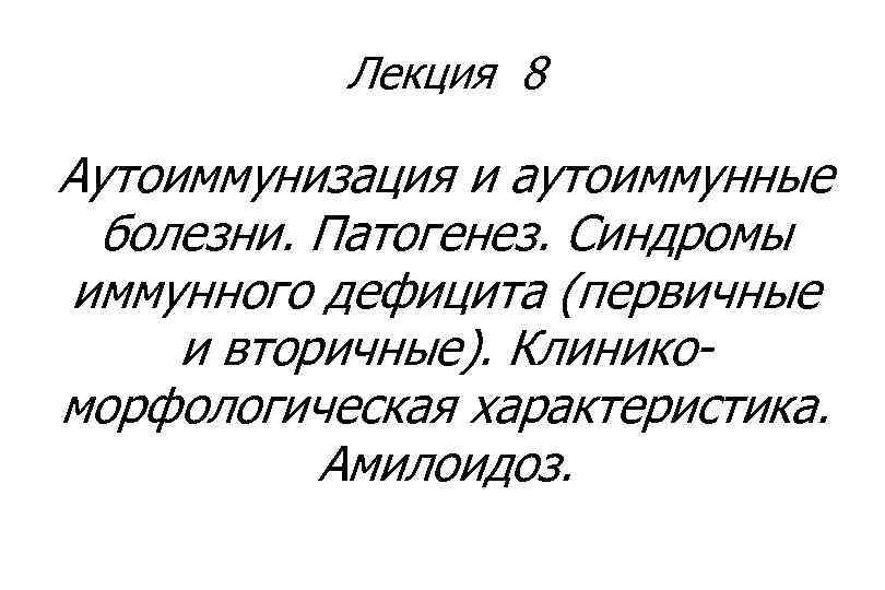Лекция 8 Аутоиммунизация и аутоиммунные болезни. Патогенез. Синдромы иммунного дефицита (первичные и вторичные). Клиникоморфологическая