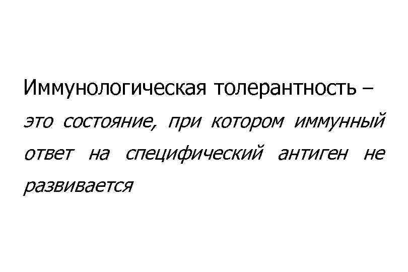 Иммунологическая толерантность – это состояние, при котором иммунный ответ на специфический антиген не развивается