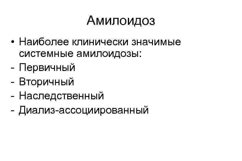 Амилоидоз • Наиболее клинически значимые системные амилоидозы: - Первичный - Вторичный - Наследственный -