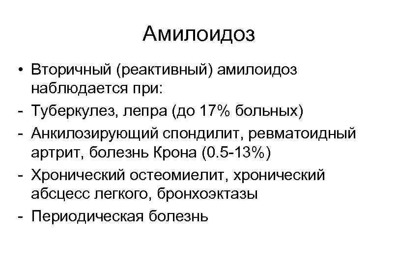 Амилоидоз • Вторичный (реактивный) амилоидоз наблюдается при: - Туберкулез, лепра (до 17% больных) -