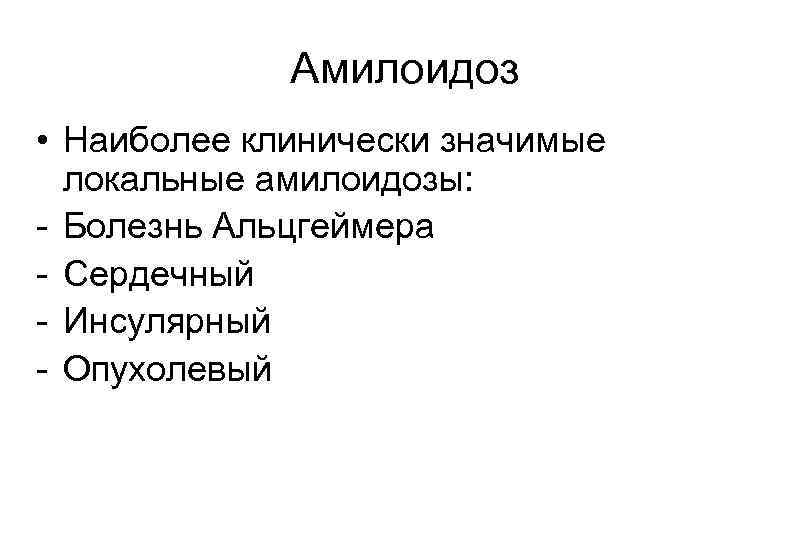 Амилоидоз • Наиболее клинически значимые локальные амилоидозы: - Болезнь Альцгеймера - Сердечный - Инсулярный
