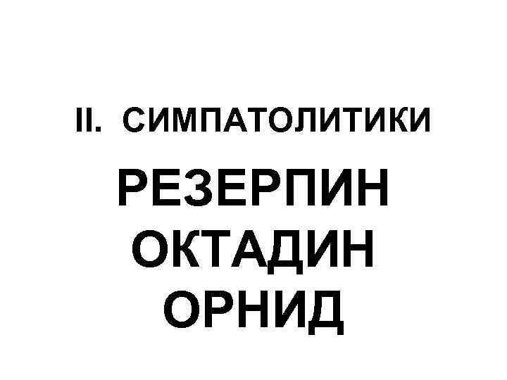 II. СИМПАТОЛИТИКИ РЕЗЕРПИН ОКТАДИН ОРНИД 
