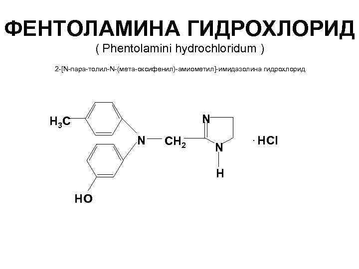 ФЕНТОЛАМИНА ГИДРОХЛОРИД ( Phentolamini hydrochloridum ) 2 -[N-пара-толил-N-(мета-оксифенил)-амиометил]-имидазолина гидрохлорид N Н 3 С N