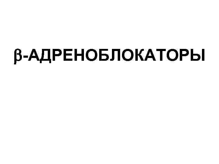  -АДРЕНОБЛОКАТОРЫ 