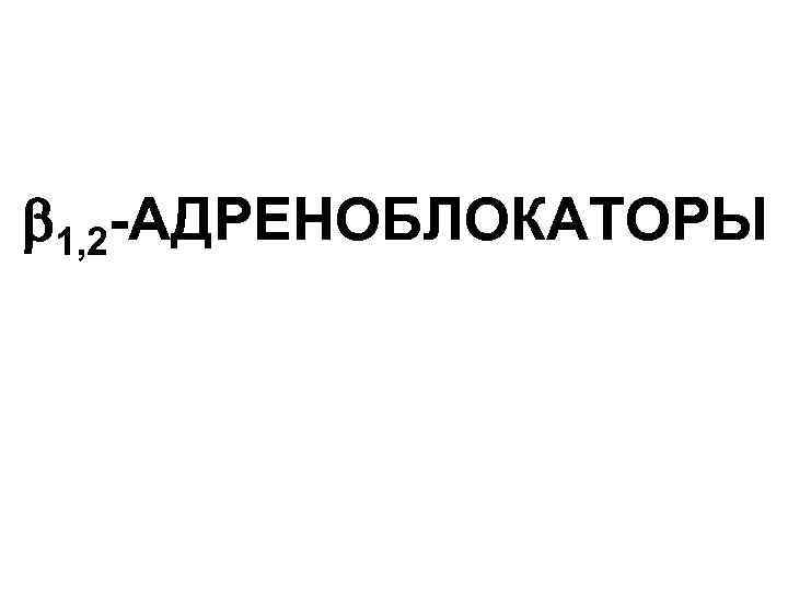  1, 2 -АДРЕНОБЛОКАТОРЫ 