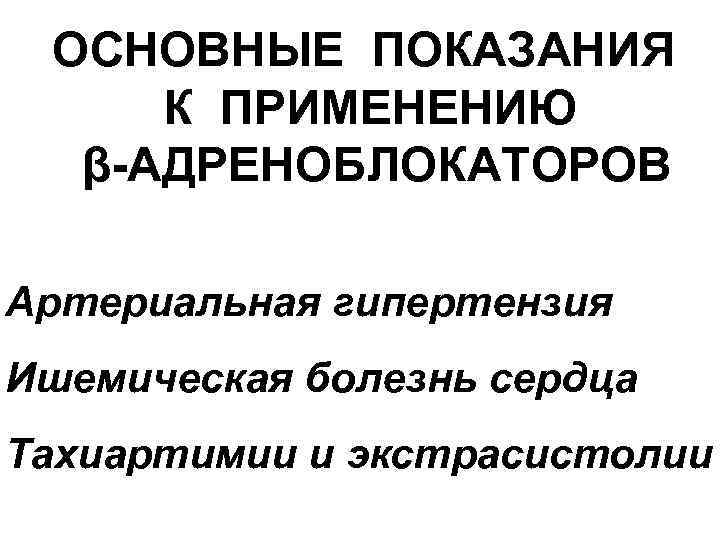 ОСНОВНЫЕ ПОКАЗАНИЯ К ПРИМЕНЕНИЮ β-АДРЕНОБЛОКАТОРОВ Артериальная гипертензия Ишемическая болезнь сердца Тахиартимии и экстрасистолии 