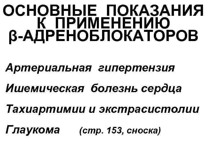 ОСНОВНЫЕ ПОКАЗАНИЯ К ПРИМЕНЕНИЮ β-АДРЕНОБЛОКАТОРОВ Артериальная гипертензия Ишемическая болезнь сердца Тахиартимии и экстрасистолии Глаукома
