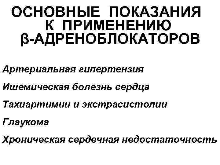 ОСНОВНЫЕ ПОКАЗАНИЯ К ПРИМЕНЕНИЮ β-АДРЕНОБЛОКАТОРОВ Артериальная гипертензия Ишемическая болезнь сердца Тахиартимии и экстрасистолии Глаукома
