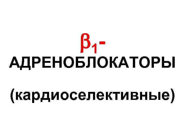  1 - АДРЕНОБЛОКАТОРЫ (кардиоселективные) 