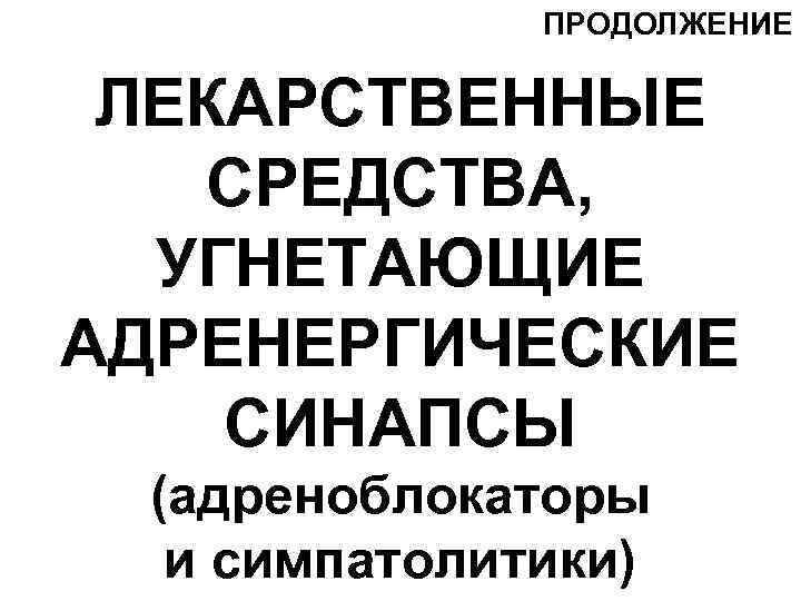 ПРОДОЛЖЕНИЕ ЛЕКАРСТВЕННЫЕ СРЕДСТВА, УГНЕТАЮЩИЕ АДРЕНЕРГИЧЕСКИЕ СИНАПСЫ (адреноблокаторы и симпатолитики) 