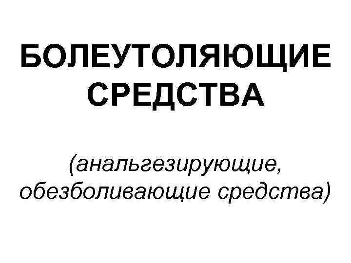 БОЛЕУТОЛЯЮЩИЕ СРЕДСТВА (анальгезирующие, обезболивающие средства) 