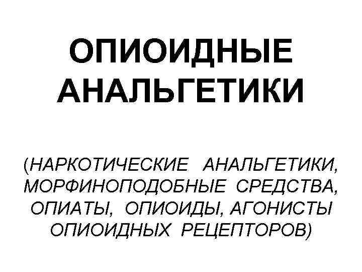 ОПИОИДНЫЕ АНАЛЬГЕТИКИ (НАРКОТИЧЕСКИЕ АНАЛЬГЕТИКИ, МОРФИНОПОДОБНЫЕ СРЕДСТВА, ОПИАТЫ, ОПИОИДЫ, АГОНИСТЫ ОПИОИДНЫХ РЕЦЕПТОРОВ) 