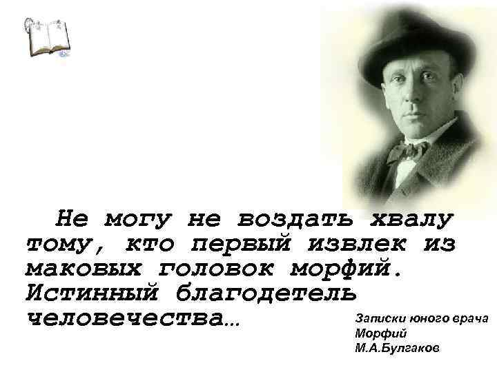 Не могу не воздать хвалу тому, кто первый извлек из маковых головок морфий. Истинный