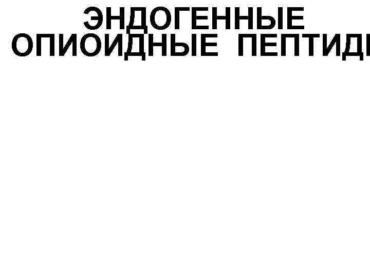 ЭНДОГЕННЫЕ ОПИОИДНЫЕ ПЕПТИДЫ 