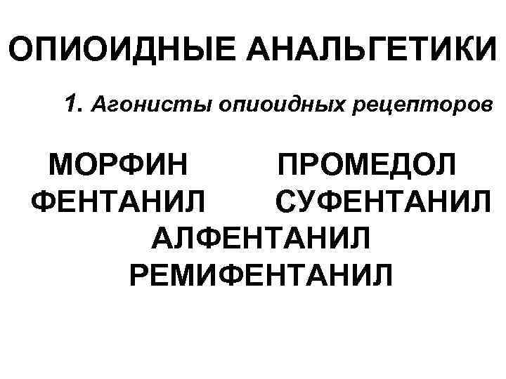 ОПИОИДНЫЕ АНАЛЬГЕТИКИ 1. Агонисты опиоидных рецепторов МОРФИН ПРОМЕДОЛ ФЕНТАНИЛ СУФЕНТАНИЛ АЛФЕНТАНИЛ РЕМИФЕНТАНИЛ 
