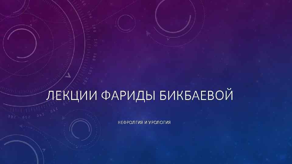 ЛЕКЦИИ ФАРИДЫ БИКБАЕВОЙ НЕФРОЛГИЯ И УРОЛОГИЯ 