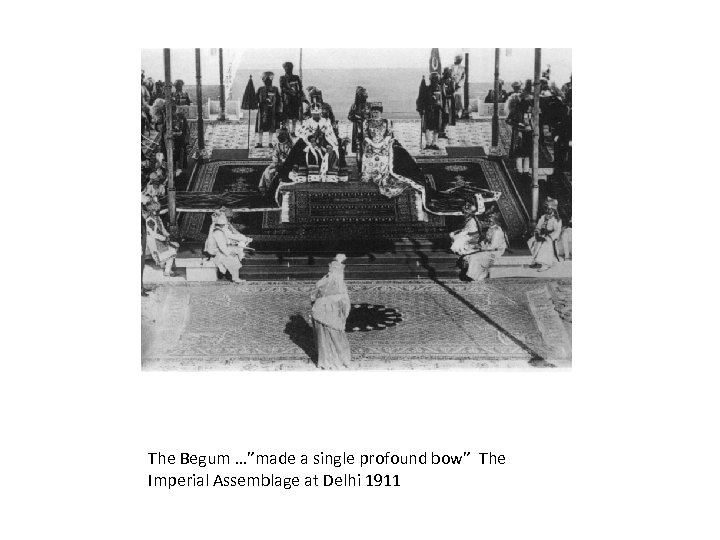 The Begum …”made a single profound bow” The Imperial Assemblage at Delhi 1911 