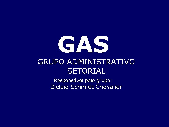 GAS GRUPO ADMINISTRATIVO SETORIAL Responsável pelo grupo: Zicleia Schmidt Chevalier 