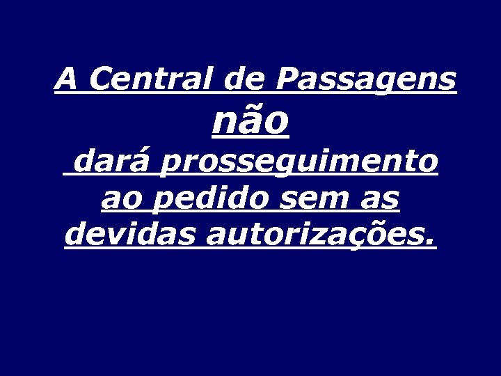 A Central de Passagens não dará prosseguimento ao pedido sem as devidas autorizações. 