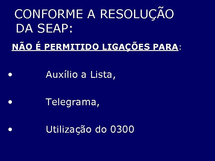  CONFORME A RESOLUÇÃO DA SEAP: NÃO É PERMITIDO LIGAÇÕES PARA: • Auxílio a