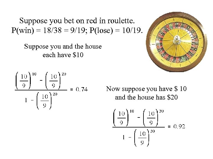 Suppose you bet on red in roulette. P(win) = 18/38 = 9/19; P(lose) =