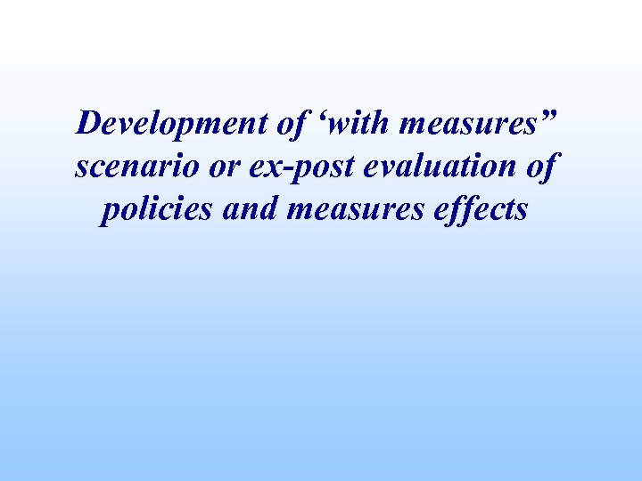 Development of ‘with measures” scenario or ex-post evaluation of policies and measures effects 