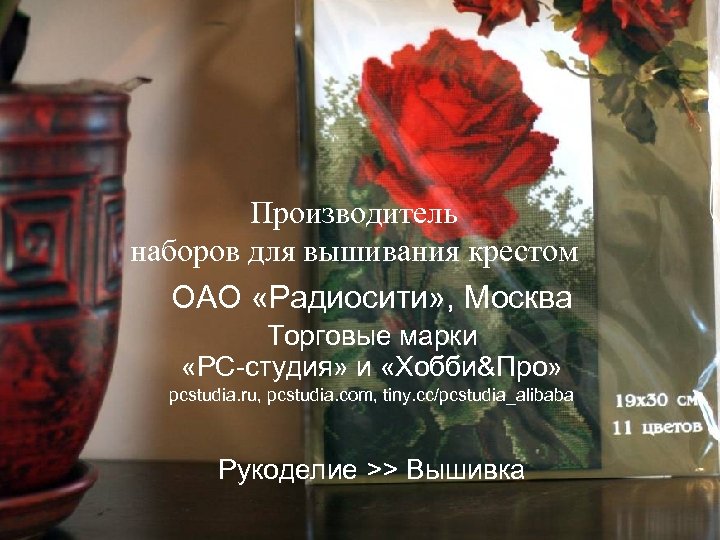 Производитель наборов для вышивания крестом ОАО «Радиосити» , Москва Торговые марки «РС-студия» и «Хобби&Про»