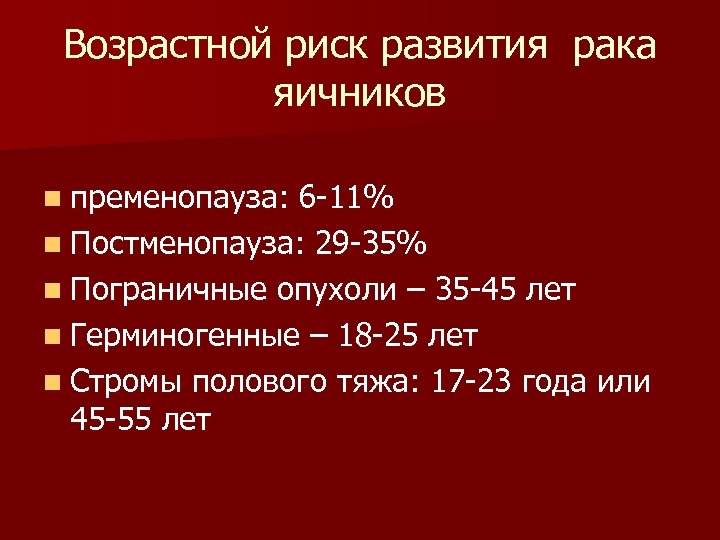 Возрастной риск развития рака яичников n пременопауза: 6 -11% n Постменопауза: 29 -35% n