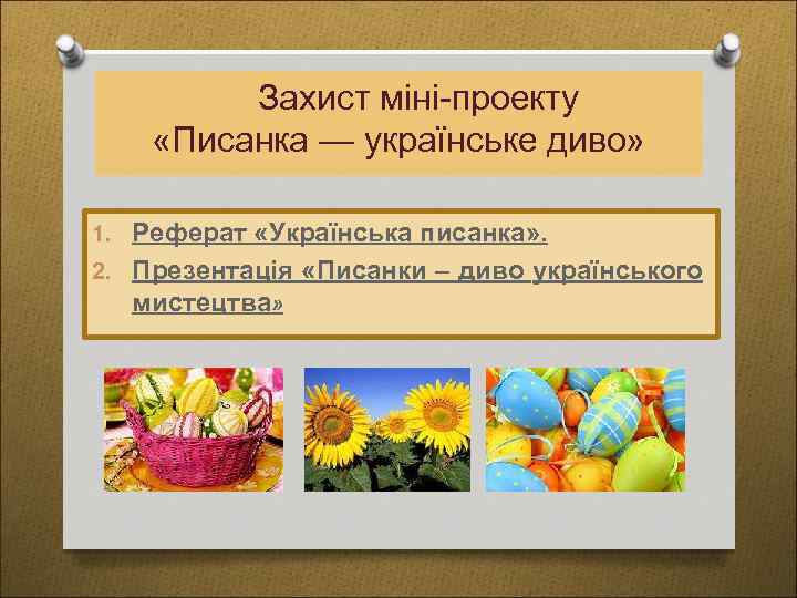 Захист міні-проекту «Писанка — українське диво» 1. Реферат «Українська писанка» . 2. Презентація «Писанки