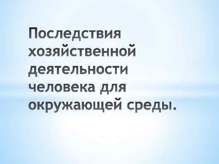 Последствия хозяйственной деятельности человека для окружающей среды презентация 9 класс